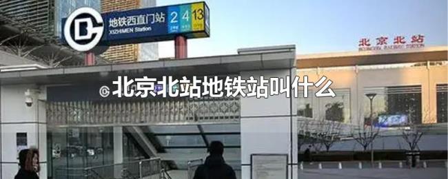 北京北站地铁站叫什么 北京北站地铁站叫什么