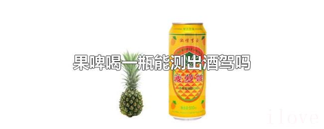 果啤喝一瓶能测出酒驾吗 果啤喝一瓶能测出酒驾吗
