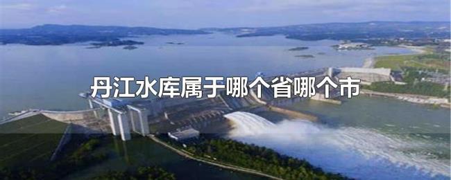 丹江水库属于哪个省哪个市 丹江水库属于哪个省哪个市