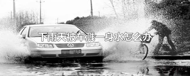 下雨天被车溅一身水怎么办 下雨天被车溅一身水怎么办
