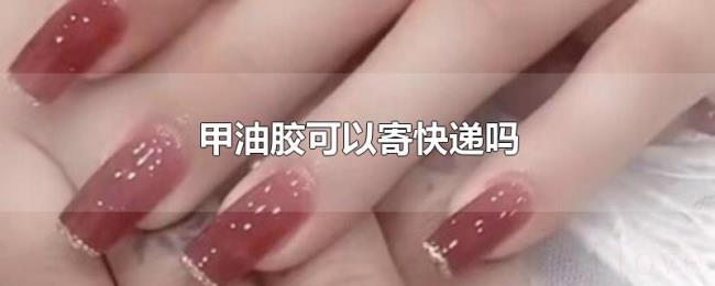 甲油胶可以寄快递吗