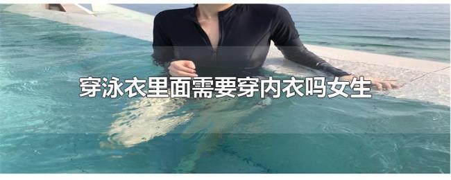 穿泳衣里面需要穿内衣吗女生 穿泳衣里面需要穿内衣吗女生