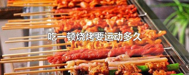 吃一顿烧烤要运动多久 吃一顿烧烤要运动多久