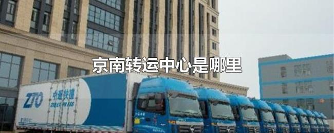 京南转运中心是哪里 京南转运中心是哪里
