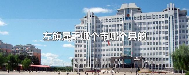 左旗属于哪个市哪个县的 左旗属于哪个市哪个县的