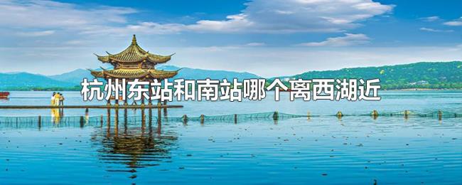 杭州东站和南站哪个离西湖近