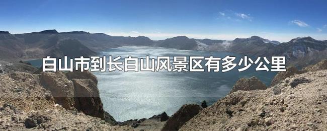 白山市到长白山风景区有多少公里 白山市到长白山风景区有多少公里