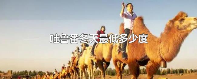 吐鲁番冬天最低多少度 吐鲁番冬天最低多少度