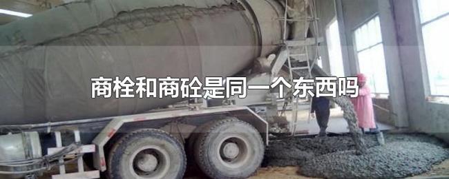 商栓和商砼是同一个东西吗 商栓和商砼是同一个东西吗