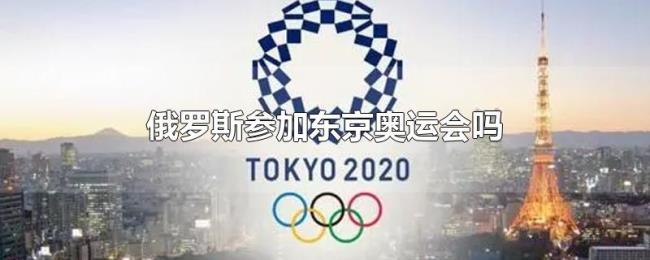 俄罗斯参加东京奥运会吗 俄罗斯参加东京奥运会吗
