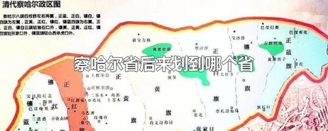 察哈尔省后来划到哪个省 察哈尔省后来划到哪个省