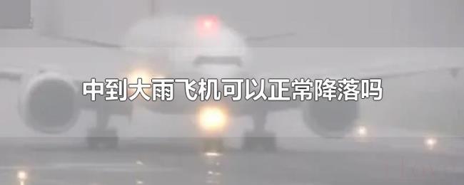 中到大雨飞机可以正常降落吗 中到大雨飞机可以正常降落吗