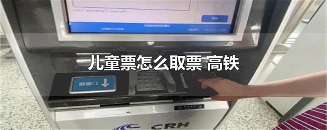 儿童票怎么取票（高铁）