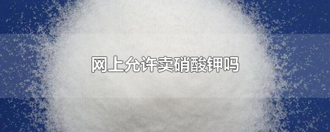 网上允许卖硝酸钾吗 网上允许卖硝酸钾吗