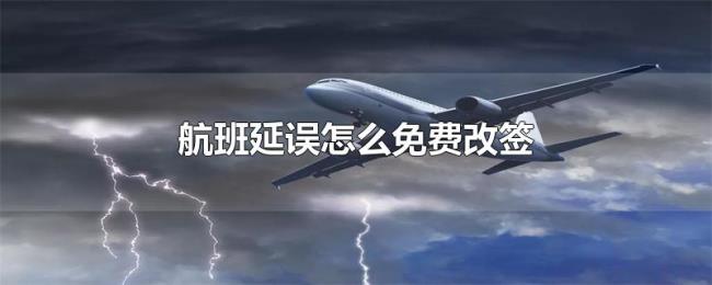 航班延误怎么免费改签 航班延误怎么免费改签