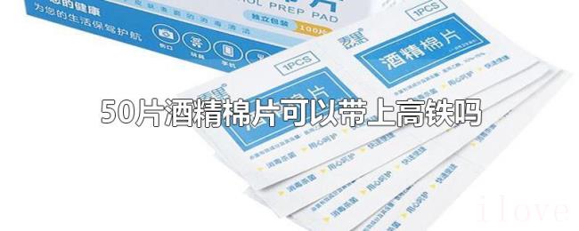 50片酒精棉片可以带上高铁吗