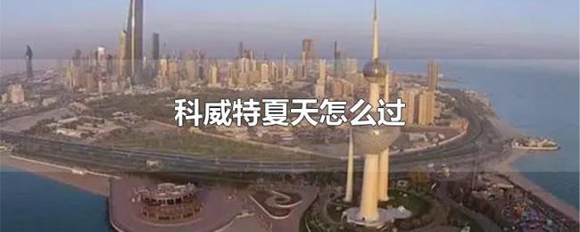 科威特夏天怎么过 科威特夏天怎么过