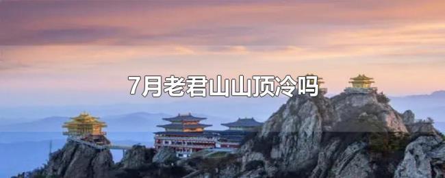 7月老君山山顶冷吗 7月老君山山顶冷吗