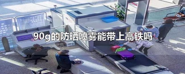 90g的防晒喷雾能带上高铁吗