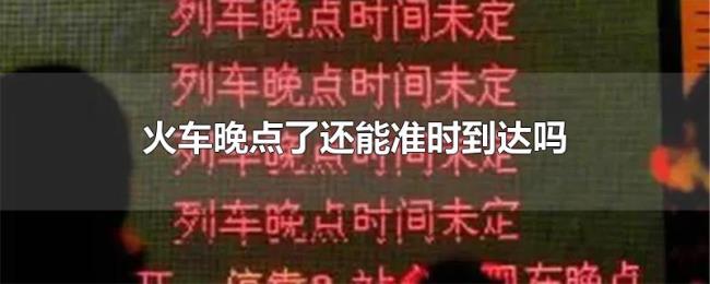 火车晚点了还能准时到达吗 火车晚点了还能准时到达吗