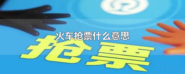 火车抢票什么意思 火车抢票什么意思