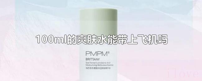 100ml的爽肤水能带上飞机吗