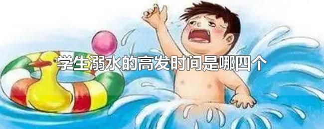 学生溺水的高发时间是哪四个 学生溺水的高发时间是哪四个