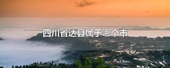 四川省达县属于哪个市 四川省达县属于哪个市