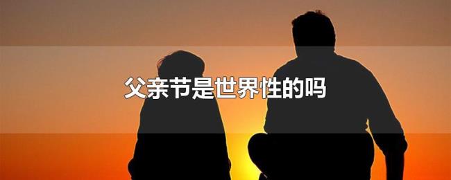 父亲节是世界性的吗 父亲节是世界性的吗