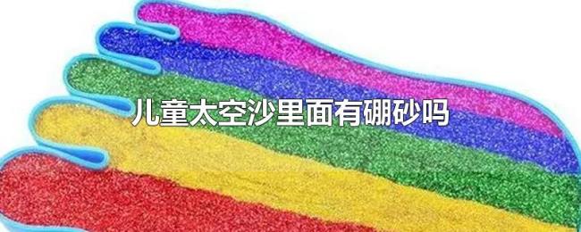 儿童太空沙里面有硼砂吗 儿童太空沙里面有硼砂吗