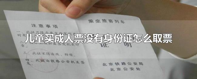 儿童买成人票没有身份证怎么取票 儿童买成人票没有身份证怎么取票