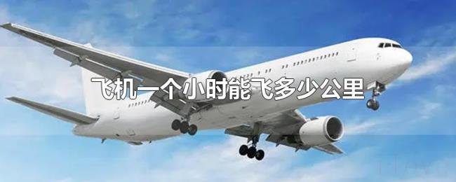 飞机一个小时能飞多少公里 飞机一个小时能飞多少公里