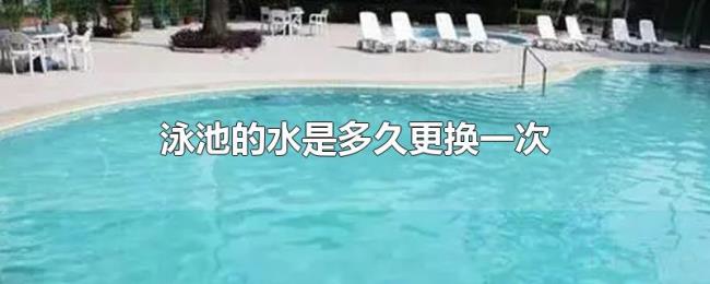泳池的水是多久更换一次 泳池的水是多久更换一次