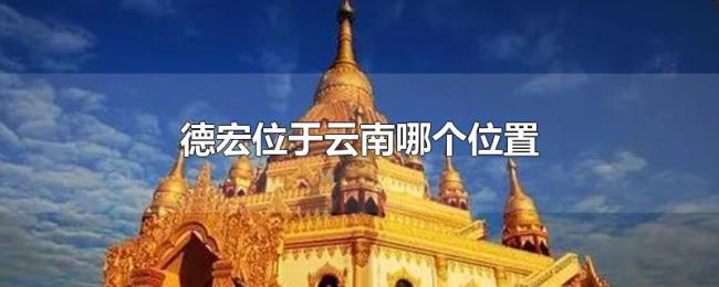 德宏位于云南哪个位置 德宏位于云南哪个位置