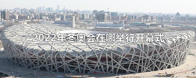 2022年冬奥会在哪举行开幕式