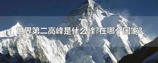 世界第二高峰是什么峰?在哪个国家? 世界第二高峰是什么峰?在哪个国家?