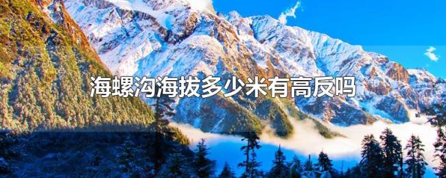海螺沟海拔多少米有高反吗 海螺沟海拔多少米有高反吗
