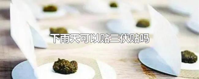 下雨天可以贴三伏贴吗 下雨天可以贴三伏贴吗