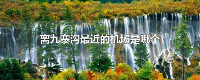 离九寨沟最近的机场是哪个