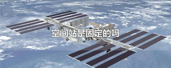 空间站是固定的吗 空间站是固定的吗