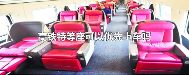高铁特等座可以优先上车吗 高铁特等座可以优先上车吗
