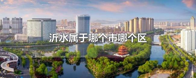 沂水属于哪个市哪个区 沂水属于哪个市哪个区