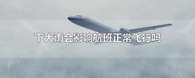 下大雨会影响航班正常飞行吗 下大雨会影响航班正常飞行吗