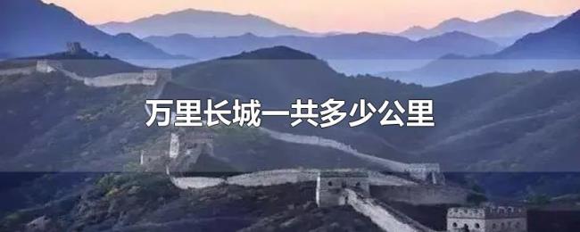 万里长城一共多少公里 万里长城一共多少公里