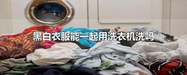 黑白衣服能一起用洗衣机洗吗