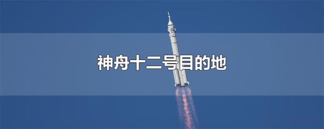 神舟十二号目的地 神舟十二号目的地