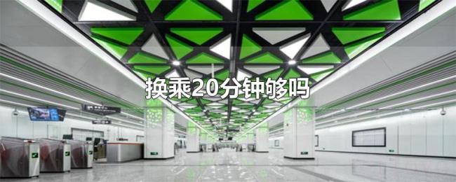 换乘20分钟够吗 换乘20分钟够吗