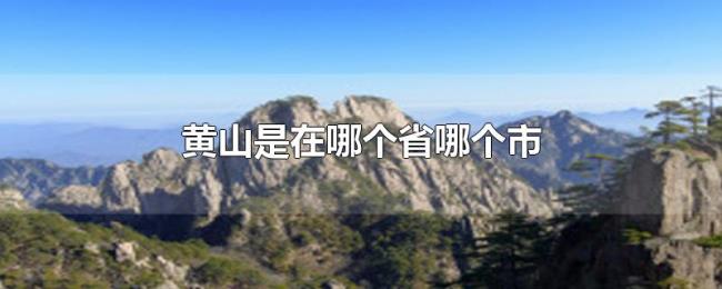 黄山是在哪个省哪个市 黄山是在哪个省哪个市
