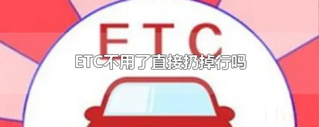 ETC不用了直接扔掉行吗 ETC不用了直接扔掉行吗