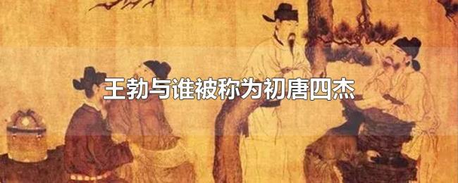 王勃与谁被称为初唐四杰 王勃与谁被称为初唐四杰